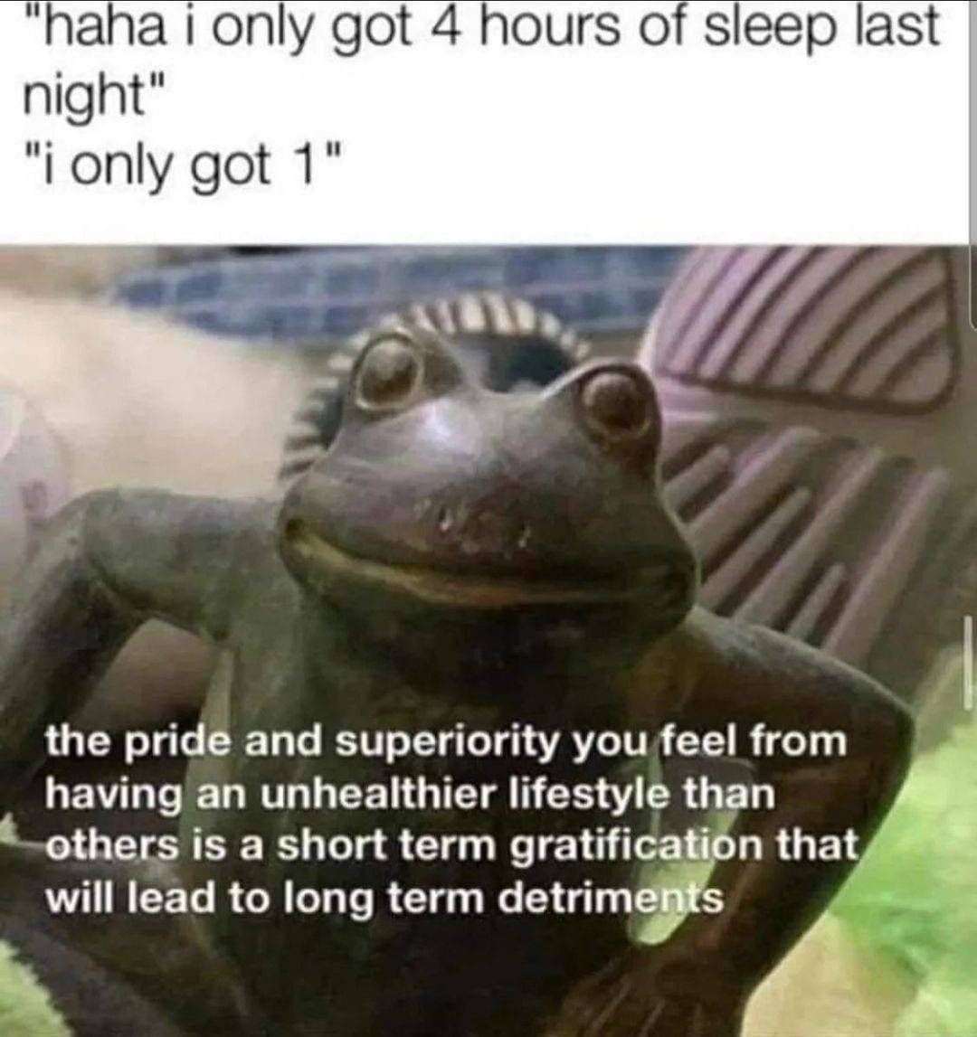 “haha only got 4 hours of sleep last night" only got 1" the pridé and superiority youfeel from having an unhealthier lifestyle than is a short term gratification that will lead to long term detrimémts