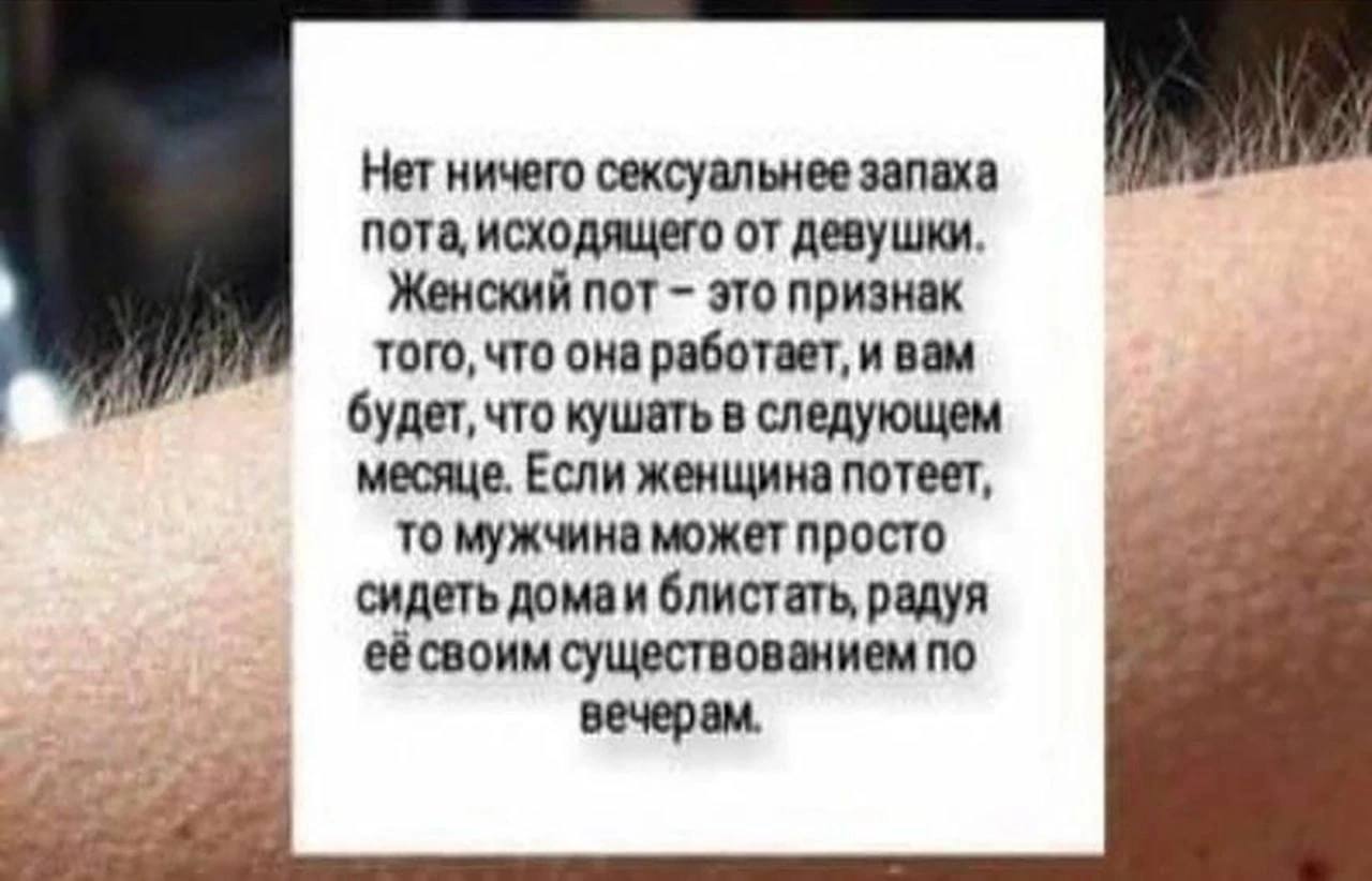 Нет ничего сексуальнее запаха пота, исходящего от девушки. Женский пот это признак того, что она работает, и вам будет, что кушать в следующем месяце. Если женщина потеет, TO мужчина может просто сиде