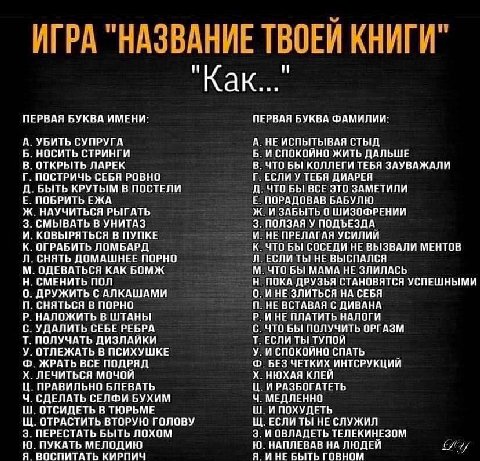 ИГРА “HAS АНИЕТ КНИГИ" "Как..." ПЕРВАЯ БУКВА ИМЕНИ: ПЕРВАЯ БУКВА ФАМИЛИИ: А. УБИТЬ СУПРУГА А. НЕ ИСПЫТЫВАЯ СТЫД Б. НОСИТЬ СТРИНГИ Б. И СПОКОЙНО ЖИТЬ ДАЛЬШЕ В. ОТКРЫТЬ ЛАРЕК В. ЧТО БЫ КОЛЛЕГИ ТЕБЯ ЗАУВ