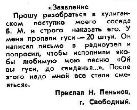 «Заявление Прошу разобраться в хулиган- моего соседа ском поступке Б. и строго наказать его. У меня пропали гуси 20 штук. Он написал письмо радиоузел и исполнили яко- попросил, чтобы бы любимую мою пе