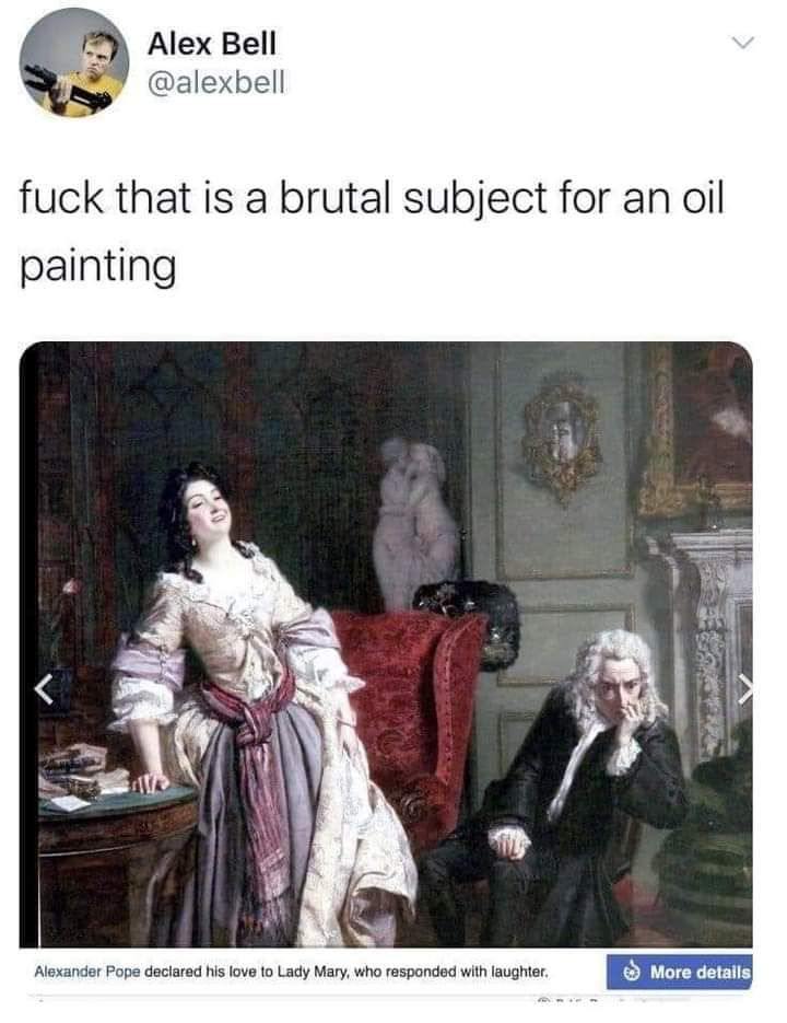 Alex Bell @alexbell fuck that is a brutal subject for an oil painting 4 MAL 225 tes Alexander Pope declared his love to Lady Mary, who responded with laughter,