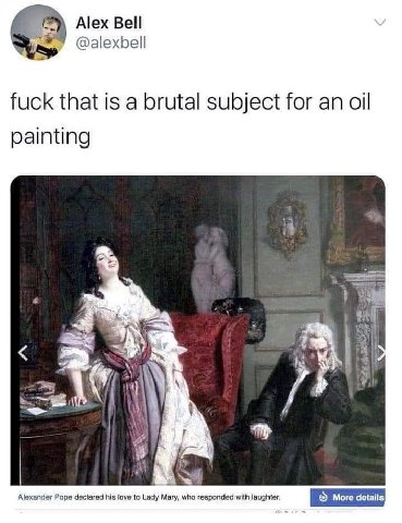 Alex Bell @alexbell fuck that is a brutal subject for an oil painting 4 MAL 225 tes Alexander Pope declared his love to Lady Mary, who responded with laughter,