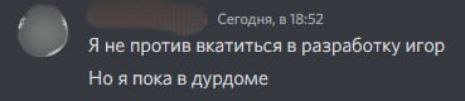 Сегодня, в 18:52 Я не против вкатиться в разработку игор Но я пока в дурдоме