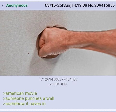 Anonymous 03/16/25(Sun)14:19:08 No.209416850 1712634500577484.jpg 23 JPG >атепсап movie >someone punches a wall >somehow it caves in