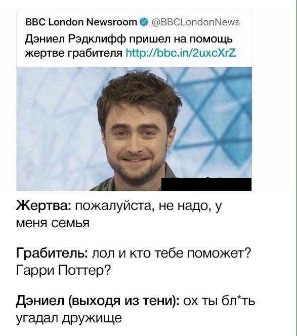 BBC London Newsroom @BBCLondonNews Дэниел Рэдклифф пришел на помощь жертве грабителя We. we Жертва: пожалуйста, не надо, у меня семья Грабитель: лол и кто тебе поможет? Гарри Поттер? Дэниел (выходя из