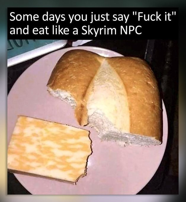 Some days you just say it" and eat like a Skyrim NPC