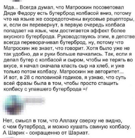 Мда... Всегда думал, что Матроскин посоветовал Дяде Федору есть бутерброд колбасой вниз, потому что на языке же сосредоточены вкусовые рецепторы, и, если он перевернут, в первую очередь колбаса попада