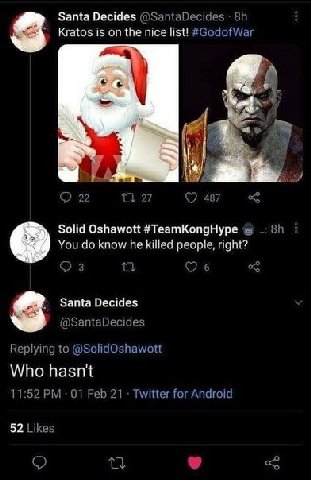 Santa Decides @SantaDecides Kratos is on the nice list! #GodofWar а 22 27 487 Solid Oshawott #TeamKongHype You know he killed people, right? 3 6 Santa Decides @SantaDecides Replying to @SolidOshawott 