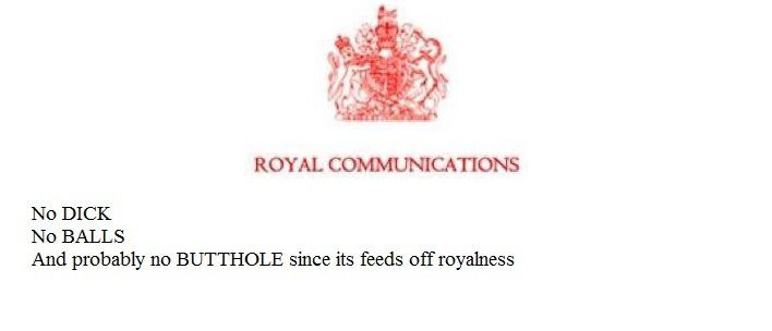 ROYAL COMMUNICATIONS No DICK No BALLS And probably no BUTTHOLE since its feeds off royalness