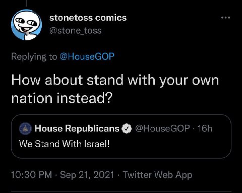 stonetoss comics @stone toss Replying to @HouseGOP How about stand with your own nation instead? House Republicans @HouseGOP We Stand With Israel! 10:30 Sep 21, 2021 Twitter Web App