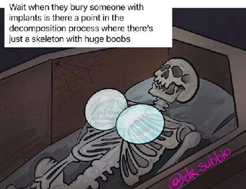 Wait when they bury someone with implants is there a point in the decomposition process where just a skeleton with huge boobs