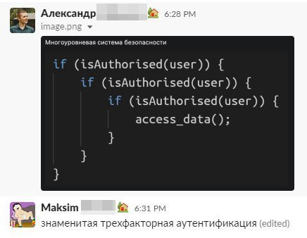 Александр 6:28 Многоуровневая система безопасности if (isAuthorised(user)) if (isAuthorised(user)) if (isAuthorised(user)) access data(); Maksim 6:31 знаменитая трехфакторная аутентификация (editec