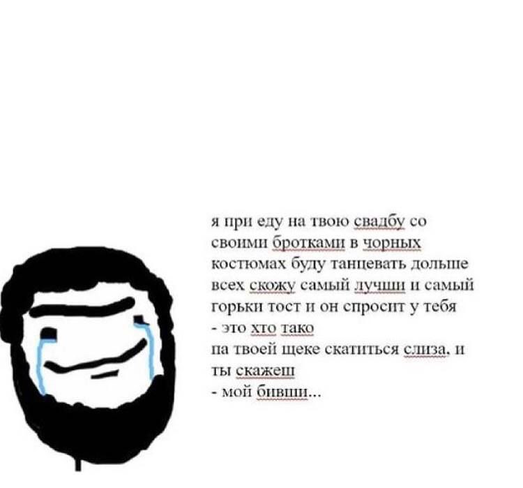 я при еду на твою свадбу своими бротками в чорных костюмах буду танцевать дольше всех скожу самый лучши и самый горьки тост и он спросит у тебя это хто тако твоей щеке скатиться слиза. и ты скажеш мой