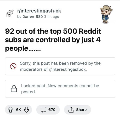 t/interestingasfuck Darren-B80 2 ago 92 out of the top 500 Reddit subs are controlled just 4 Sorry, this post has been removed the moderators of r/interestingasfuck. Locked post. New comments cannot b