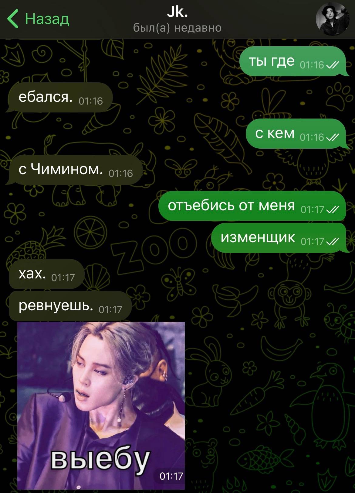 ты где ебался. с кем с Чимином. отъебись от меня изменщик хах. ревнуешь. вые 01:17