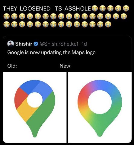 THEY LOOSENED ITS ASSHOLE@ Shishir @ShishirShel Google is now updating the Maps logo Old: New: