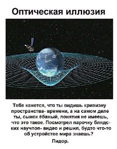Оптическая иллюзия Тебе кажется, что ты видишь кривизну пространства- времени, а на самом деле ты, сынок ёбаный, понятия не имеешь, что это такое. Посмотрел парочку блядс- ких научпоп- видео и решил, 