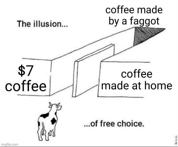 coffee made The illusion... a faggot $7 coffee coffee made at home free choice.