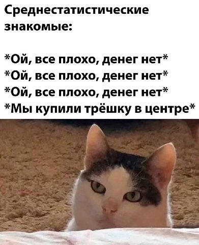 Среднестатистические знакомые: *On, все плохо, денег нет* *On, все плохо, денег нет* *On, все плохо, денег нет* *Мы купили трёшку в центре*