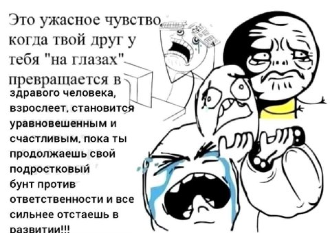 Это ужасное чувство, когда твой друг у тебя "на превращается в здравого человека, взрослеет, становится уравновешенным и счастливым, пока ты продолжаешь свой подростковый бунт против ответственности и
