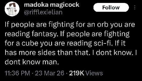 madoka magicock If people are fighting for an orb you are reading fantasy. If people are fighting for a cube you are reading sci-fi. If it has more sides than that. dont know. dont know man. 11:36 23 