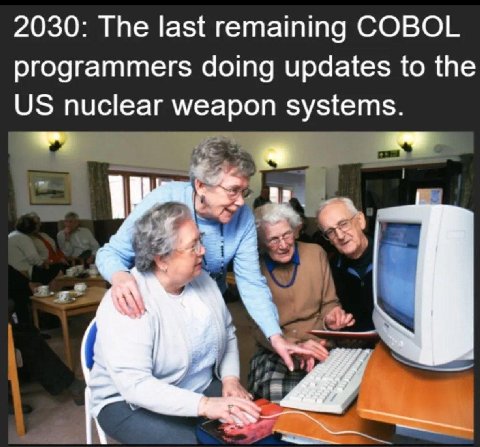 2030: The last remaining COBOL programmers doing updates to the nuclear weapon systems.