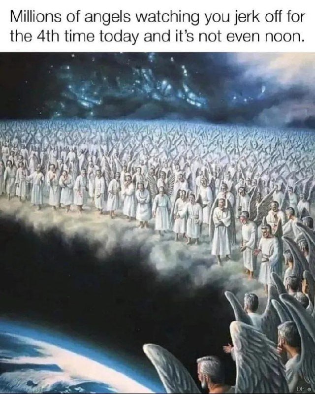 Millions of angels watching you jerk off for the time today and it’s not even noon 4 of