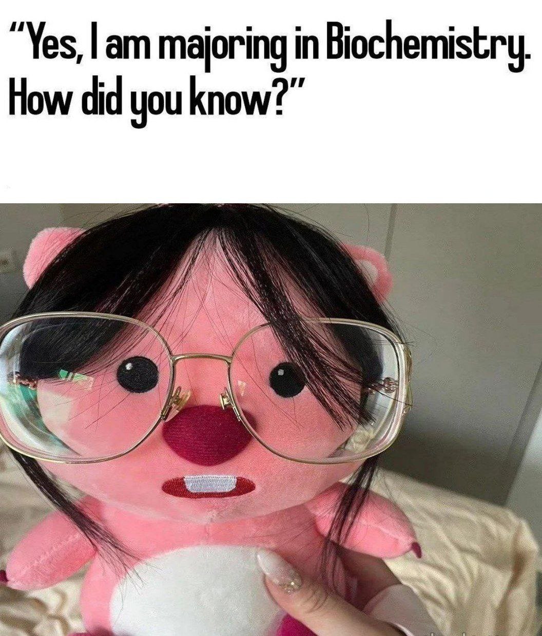 и Yes, majoring in Biochemistry. How did you know? и