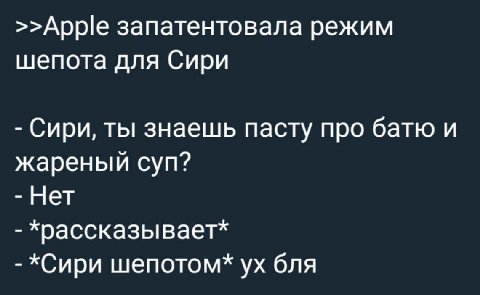 >>Apple запатентовала режим шепота для Сири Сири, ты знаешь пасту про батю и жареный суп? Нет храссказывает* *Сири шепотом* бля