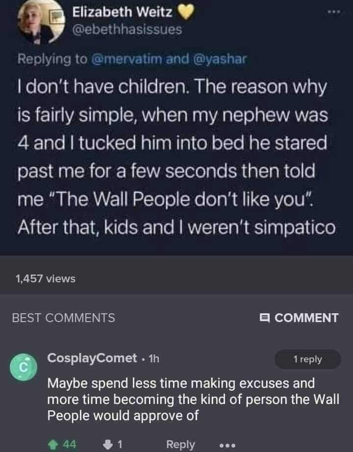 Elizabeth Weitz 4 have children. The reason why is fairly simple, when my nephew was 4 апа him into bed he stared past me for a few seconds then told me "Тре Wall People don't like you" After that, ki
