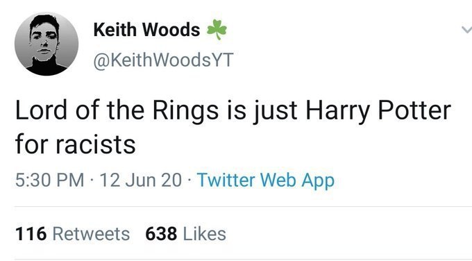 Keith Woods @KeithWoodsYT Lord of the Rings is just Harry Potter for racists 5:30 12 Jun 20 Twitter Web App 116 Retweets 638 Likes