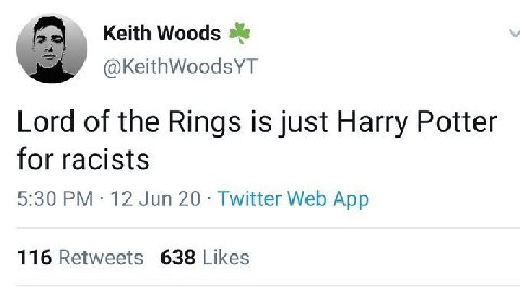 Keith Woods @KeithWoodsYT Lord of the Rings is just Harry Potter for racists 5:30 12 Jun 20 Twitter Web App 116 Retweets 638 Likes