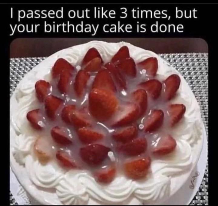 passed out like 3 times, but your birthday cake is done