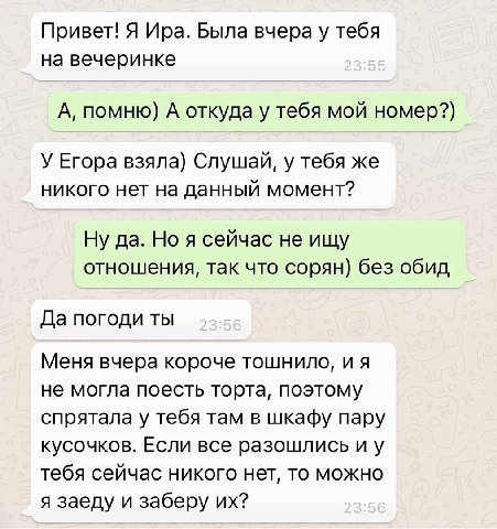 Привет! Я Ира. Была вчера у тебя на вечеринке А, помню) А откуда у тебя мой номер?) У Егора взяла) Слушай, у тебя же никого нет на данный момент? Ну да. Но я сейчас не ищу отношения, так что сорян) бе