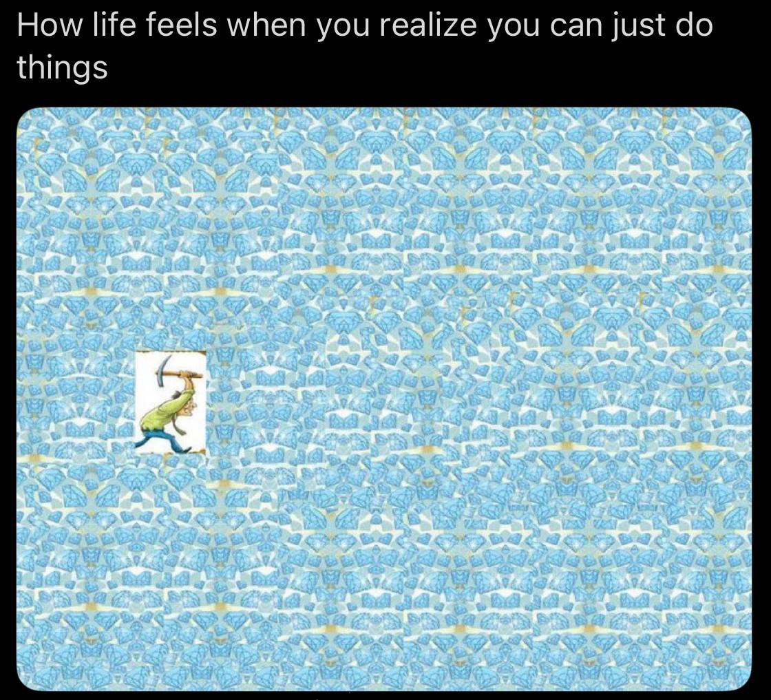 How life feels when you realize you can just things