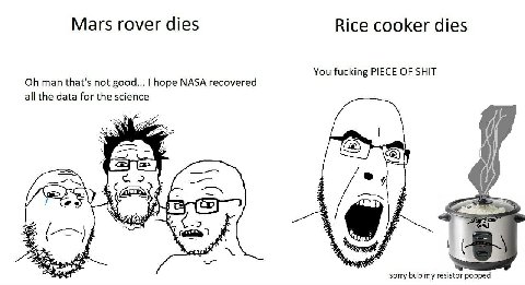Mars rover dies Rice cooker dies You fucking PIECE OF SHIT man that's not good... hope NASA recovered all the data for the science у sorry bub my resistor popped