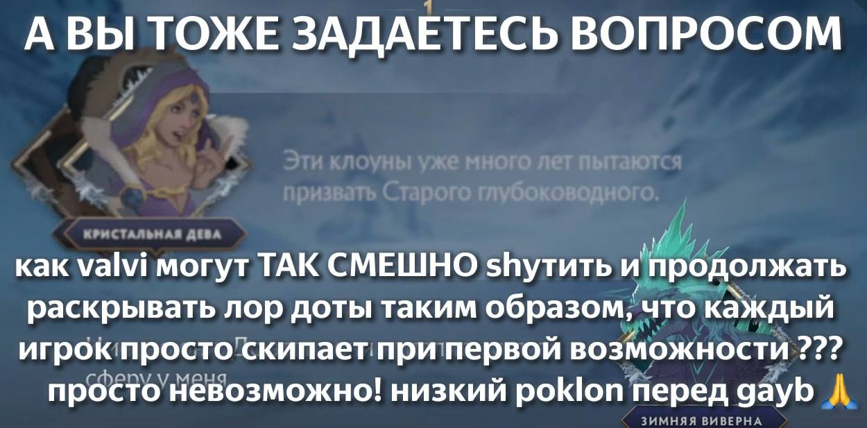АВЫ ТОЖЕ ЗАДАЕТЕСЬ ВОПРОСОМ как valvi могут ТАК СМЕШНО и продолжать раскрывать лор доты таким образом, что каждый игрок просто скипает при первой возможности просто невозможно! низкий poklon перед gay
