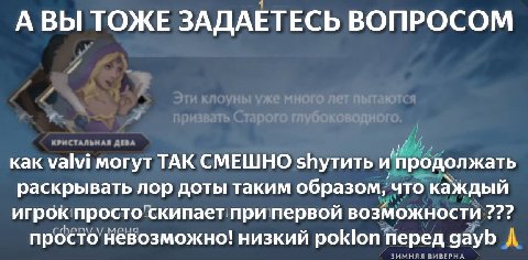 АВЫ ТОЖЕ ЗАДАЕТЕСЬ ВОПРОСОМ как valvi могут ТАК СМЕШНО и продолжать раскрывать лор доты таким образом, что каждый игрок просто скипает при первой возможности просто невозможно! низкий poklon перед gay