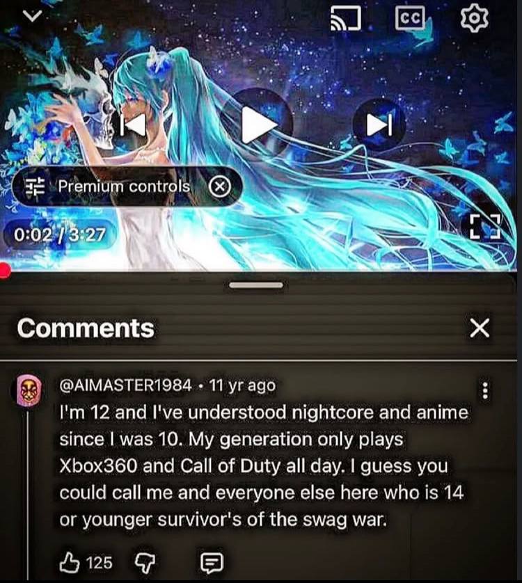 Premium controls (5) 0:02 [3:27 Rob Comments 11 ago 12 and I've understood соге and anime since was 10. My generation only plays Xbox360 and Call of Duty all day. guess you could call me and everyone 