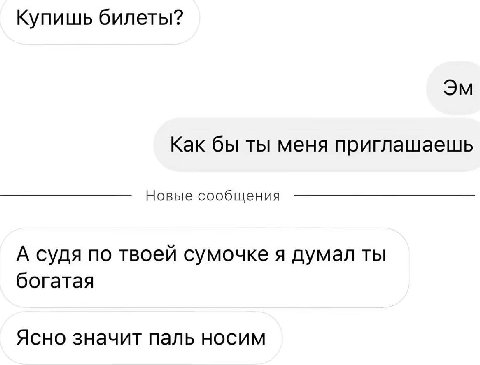 Купишь билеты? Как бы ты меня приглашаешь Новые сообщения А судя по твоей сумочке я думал ты богатая Ясно значит паль носим