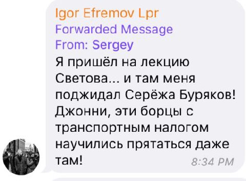 igor Efremov Lpr Forwarded Message From: Sergey Я пришёл на лекцию Светова... и там меня поджидал Серёжа Буряков! Джонни, эти борцы с транспортным налогом научились прятаться даже там! 8:34