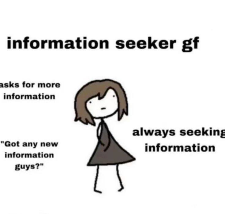 information seeker asks for more information always seeking "Got any new information information guys?”