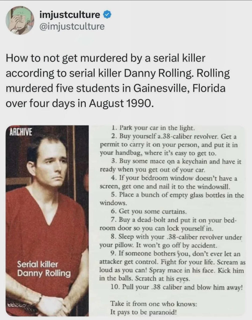 imjustculture @imjustculture How to not get murdered a serial killer according to serial killer Danny Rolling. Rolling murdered five students in Gainesville, Florida over four days in August 1990. 1. 