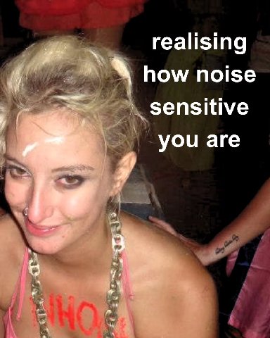realising how noise sensitive you are