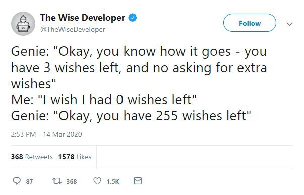 The Wise Developer @TheWiseDeveloper Genie: "Okay, you know how it goes you have 3 wishes left, and no asking for extra wishes" Me: wish had 0 wishes left" Genie: "Okay, you have 255 wishes left" 2:53