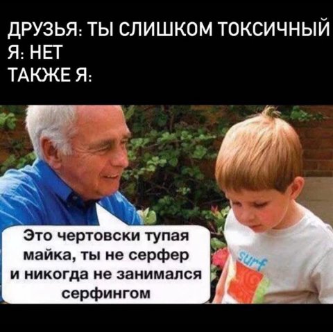 ДРУЗЬЯ: ТЫ СЛИШКОМ ТОКСИЧНЫЙ Я: НЕТ ТАКЖЕ Я: вый Это чертовски тупая майка, ты не серфер и никогда не занимался серфингом