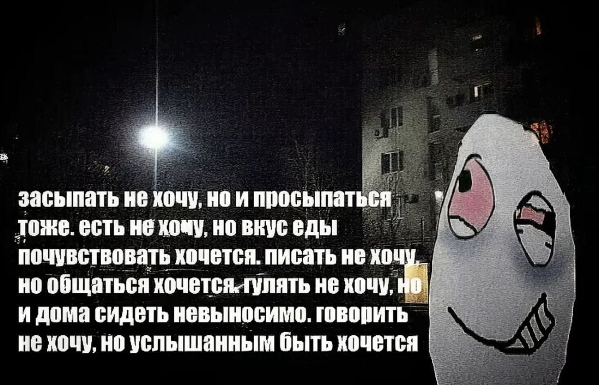 засыпать не хочу, но и просыпаться тоже. есть не хочу, новкуседы почувствовать хочется. писать не но общаться кочется-тулять не хочу, и дома сидеть невыносимо. говорить не хочу, но услышанным быть хоч