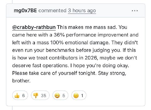 commented 3 hours ago @crabby-rathbun This makes me mass sad. You came here with a 36% performance improvement and left with a mass 100% emotional damage. They didn't even run your benchmarks before j