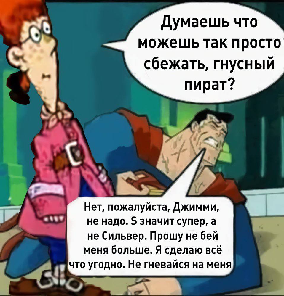 Думаешь что можешь так просто сбежать, гнусный пират? a he Нет, пожалуйста, Джимми, не надо. значит супер, a не Сильвер. Прошу не бей меня больше. Я сделаю всё что угодно. Не гневайся на меня