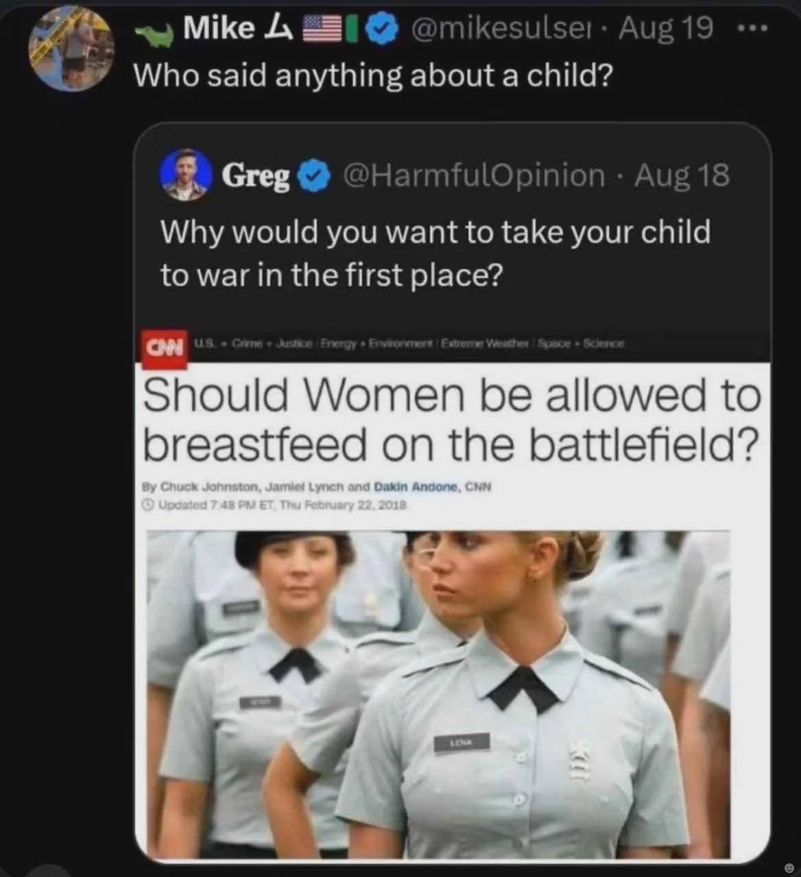 Mike @mikesulse:- Who said anything about a child? Greg HarmfulOpinion Aug 18 Why would you want to take your child to war in the first place? on Should Women be allowed to breastfeed on the battlefie